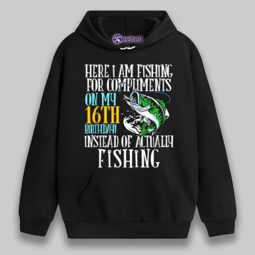 Here I Am Fishing For Compliments On My 16Th Birthday Shirt Boys