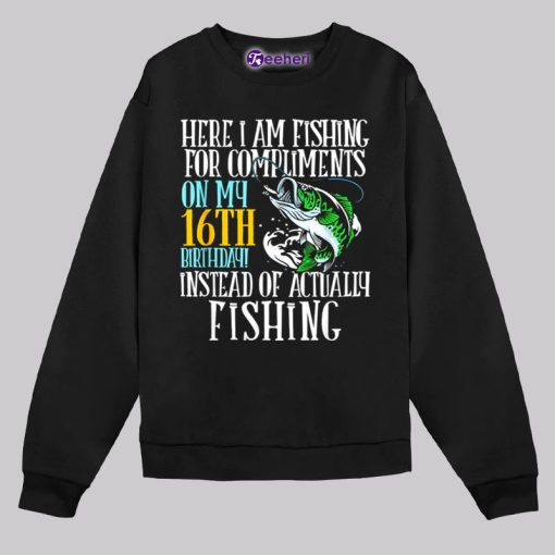 Here I Am Fishing For Compliments On My 16Th Birthday Shirt Boys